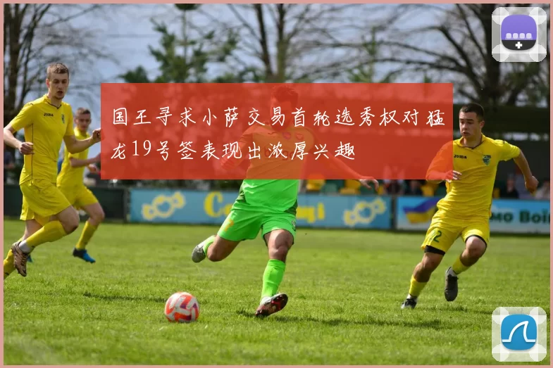 国王寻求小萨交易首轮选秀权对猛龙19号签表现出浓厚兴趣