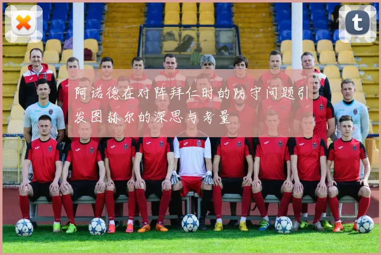 阿诺德在对阵拜仁时的防守问题引发图赫尔的深思与考量