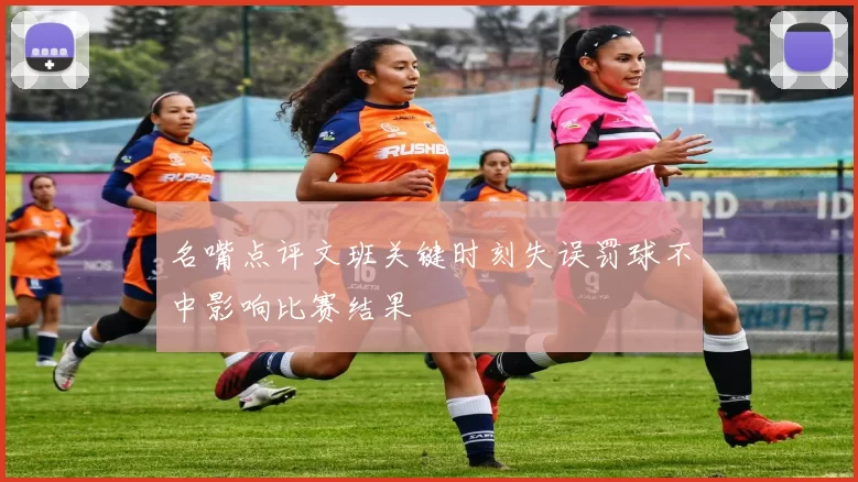 名嘴点评文班关键时刻失误罚球不中影响比赛结果