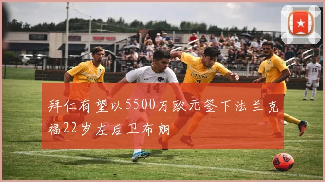 拜仁有望以5500万欧元签下法兰克福22岁左后卫布朗