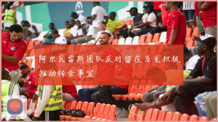 阿尔瓦雷斯团队反对留在马竞积极推动转会事宜