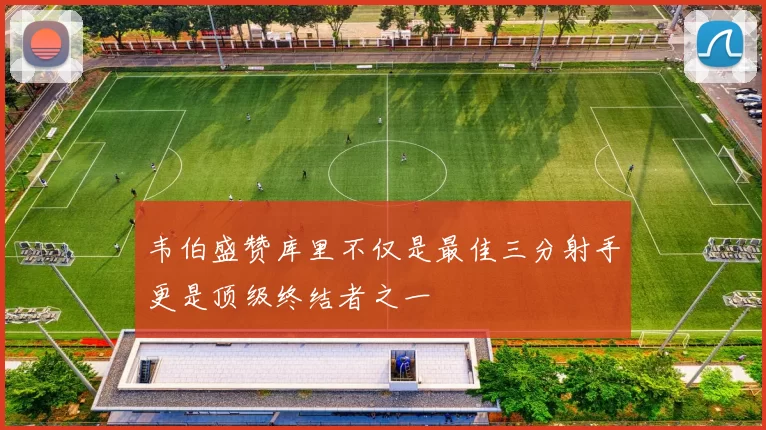 韦伯盛赞库里不仅是最佳三分射手更是顶级终结者之一